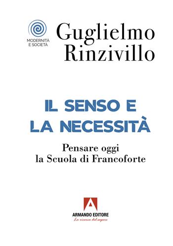Il senso e la necessità. Pensare oggi la Scuola di Francoforte - Guglielmo Rinzivillo - Libro Armando Editore 2022, Modernità e società | Libraccio.it