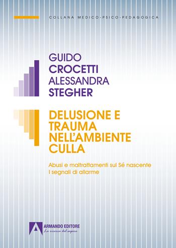 Delusione e trauma nell'ambiente della culla. Abusi e maltrattamenti sul Se nascente. I segnali di allarme - Guido Crocetti, Alessandra Stegher - Libro Armando Editore 2022, Medico-psico-pedagogica | Libraccio.it