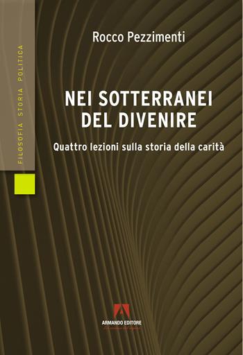 Nei sotterranei del divenire. Quattro lezioni sulla storia della carità - Rocco Pezzimenti - Libro Armando Editore 2022, Filosofia storia e politica | Libraccio.it