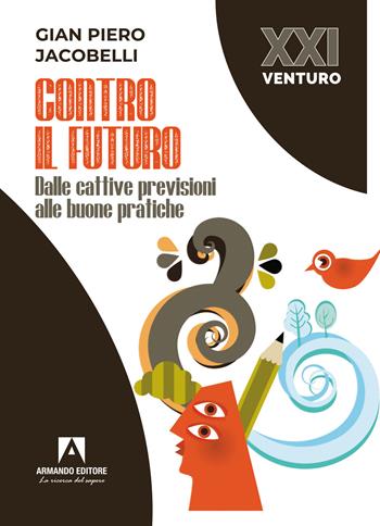 Contro il futuro. Dalle cattive previsioni alle buone pratiche - Gian Piero Jacobelli - Libro Armando Editore 2022, XXI Venturo | Libraccio.it