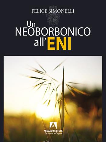 Un neoborbonico all'Eni - Felice Simonelli - Libro Armando Editore 2022, Narrare | Libraccio.it