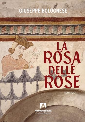 La rosa delle rose - Giuseppe Bolognese - Libro Armando Editore 2022, Narrare | Libraccio.it