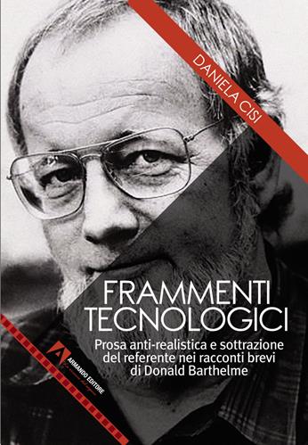 Frammenti tecnologici. Prosa anti-realistica e sottrazione del referente nei racconti brevi di Donald Barthelme - Daniela Cisi - Libro Armando Editore 2022, Cinema e cultura visuale | Libraccio.it