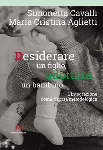 Desiderare un figlio, adottare un bambino. L'integrazione come risorsa metodologica - Simonetta Cavalli, Maria Cristina Aglietti - Libro Armando Editore 2022, Bambini e genitori | Libraccio.it