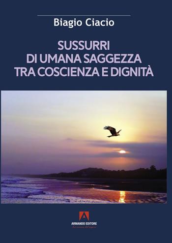Sussurri di umana saggezza tra coscienza e dignità - Biagio Ciacio - Libro Armando Editore 2022, Scaffale aperto | Libraccio.it