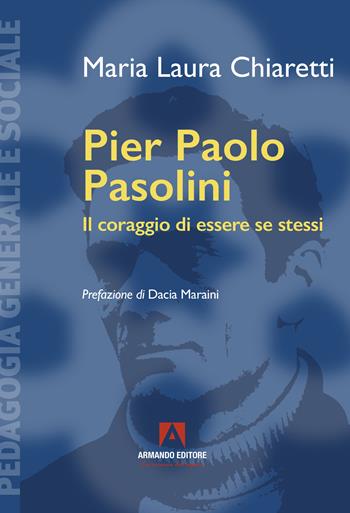 Pier Paolo Pasolini. Il coraggio di essere se stessi - Maria Laura Chiaretti - Libro Armando Editore 2022, Pedagogia generale e sociale | Libraccio.it