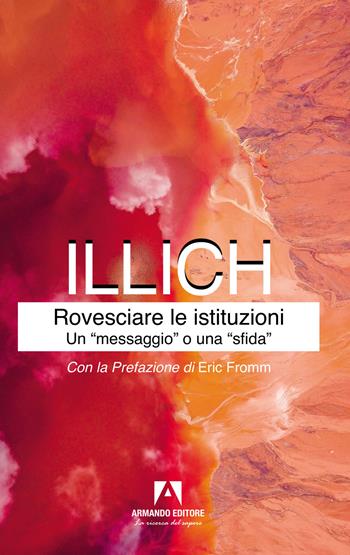 Rovesciare le istituzioni. Un «messaggio» o una «sfida»? - Ivan Illich - Libro Armando Editore 2022, Classici | Libraccio.it