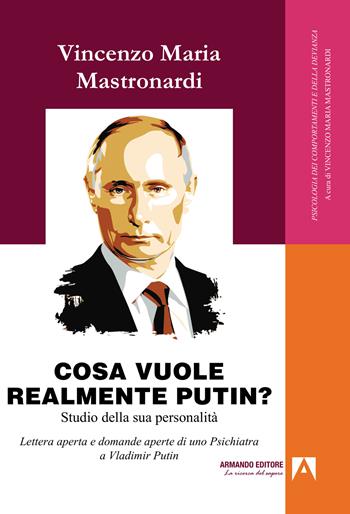Cosa vuole realmente Putin? Studio della sua personalità. Lettera aperta e domande aperte di uno psichiatra a Vladimir Putin - Vincenzo Maria Mastronardi - Libro Armando Editore 2022, Psicologia dei comportamenti e devianza | Libraccio.it