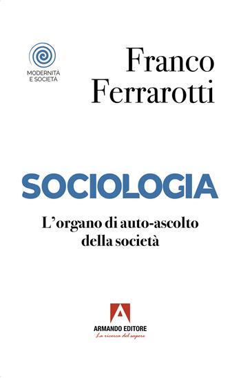 Sociologia. L'organo di auto-ascolto della società - Franco Ferrarotti - Libro Armando Editore 2023, Modernità e società | Libraccio.it