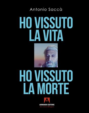 Ho vissuto la vita, ho vissuto la morte - Antonio Saccà - Libro Armando Editore 2023, Narrare | Libraccio.it