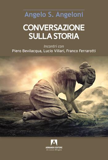 Conversazione sulla storia. Incontri con Piero Bevilacqua, Lucio Villari, Franco Ferrarotti - Angelo Angeloni - Libro Armando Editore 2023, Scaffale aperto | Libraccio.it