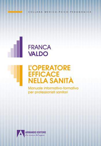 L'operatore efficace nella sanità. Manuale informativo-formativo per professionisti sanitari - Franca Valdo - Libro Armando Editore 2023, Medico-psico-pedagogica | Libraccio.it