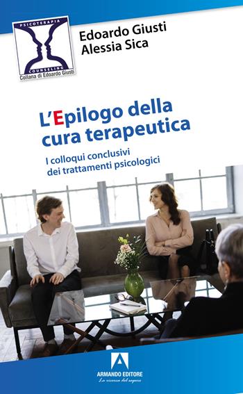 L'epilogo della cura terapeutica. I colloqui conclusivi dei trattamenti psicologici - Edoardo Giusti, Alessia Sica - Libro Armando Editore 2023, Psicoterapia & counseling | Libraccio.it