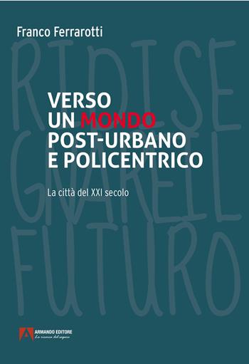 Verso un mondo post-urbano e policentrico. La città del XXI secolo - Franco Ferrarotti - Libro Armando Editore 2023, Modernità e società | Libraccio.it
