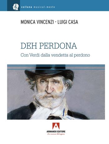 Deh perdona. Giuseppe Verdi, dalla vendetta al perdono - Monica Vincenzi, Luigi Casa - Libro Armando Editore 2023, Musicalmente | Libraccio.it