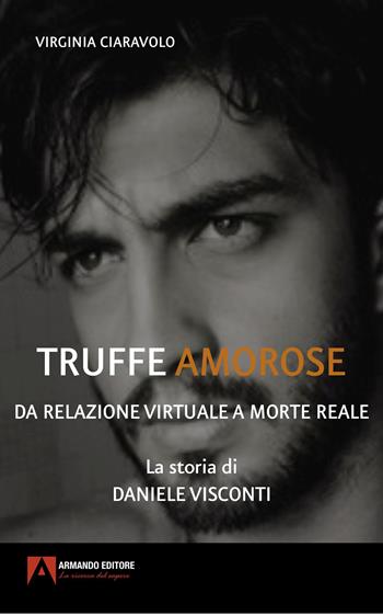 Truffe amorose. Da relazione virtuale a morte reale. La storia di Daniele Visconti - Virginia Ciaravolo - Libro Armando Editore 2023, Dentro le storie | Libraccio.it