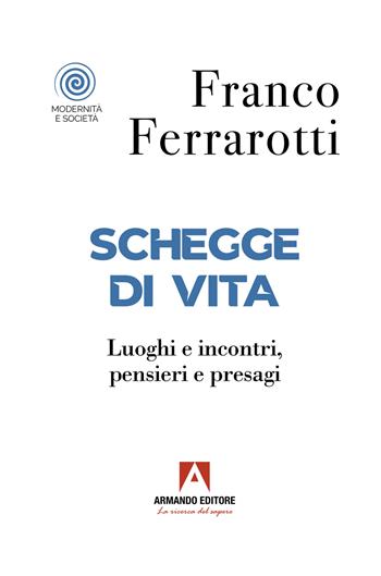 Schegge di vita. Luoghi e incontri, pensieri e presagi - Franco Ferrarotti - Libro Armando Editore 2023, Modernità e società | Libraccio.it