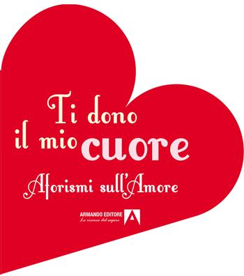 Ti dono il mio cuore. Aforismi sull'amore  - Libro Armando Editore 2024 | Libraccio.it