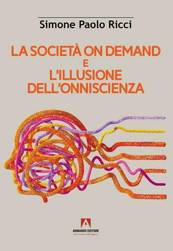 La società on demand e l'illusione dell'onniscienza - Simone Paolo Ricci - Libro Armando Editore 2024, Scaffale aperto | Libraccio.it