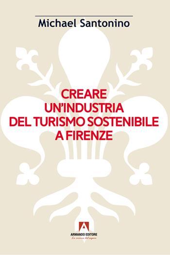 Creare un'industria del turismo sostenibile a Firenze - Michael Santonino - Libro Armando Editore 2024, Scaffale aperto | Libraccio.it