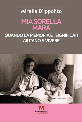 Mia sorella Mara. Quando la memoria e i significati aiutano a vivere - Mirella D'Ippolito, Maria Concetta D'Ippolito - Libro Armando Editore 2024, Scaffale aperto | Libraccio.it