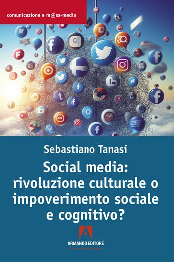 Social media: rivoluzione culturale o impoverimento sociale e cognitivo? - Sebastiano Tanasi - Libro Armando Editore 2024, Comunicazione e mass media | Libraccio.it