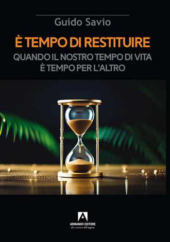 È tempo di restituire. Quando il nostro tempo di vita è tempo per l'altro - Guido Savio - Libro Armando Editore 2024, Scaffale aperto/Psicologia | Libraccio.it