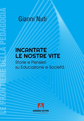 Incantate le nostre vite. Storie e pensieri su educazione e società - Gianni Nuti - Libro Armando Editore 2024, Le frontiere della pedagogia | Libraccio.it