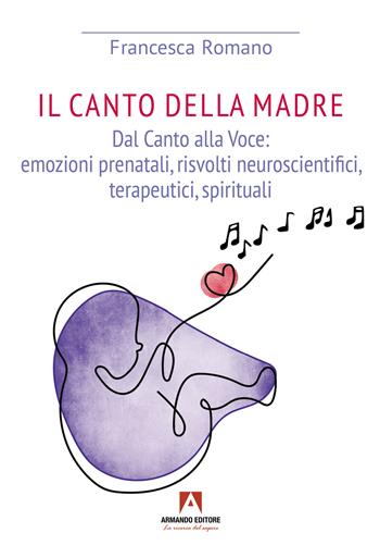 Canto della madre. Dal canto alla voce: emozioni prenatali, risvolti neuroscientifici, terapeutici, spirituali - Francesca Romano - Libro Armando Editore 2024, Narrare | Libraccio.it