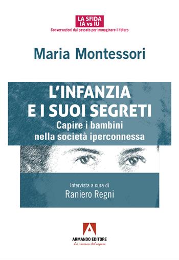 L'infanzia e suoi segreti. Capire i bambini nella società iperconnessa - Maria Montessori, Raniero Regni - Libro Armando Editore 2024, La sfida IA vs IU | Libraccio.it
