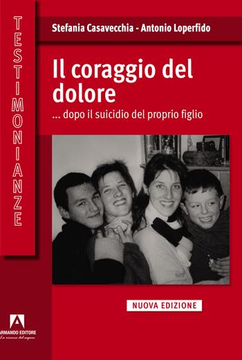 Il coraggio del dolore... dopo il suicidio del proprio figlio - Stefania Casavecchia, Antonio Loperfido - Libro Armando Editore 2024, Testimonianze | Libraccio.it
