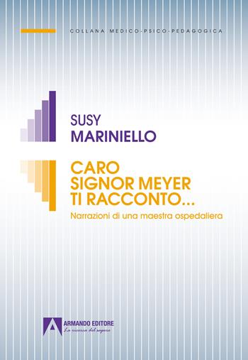 Caro signor Meyer ti racconto... Narrazioni di una maestra ospedaliera - Susy Mariniello - Libro Armando Editore 2025, Medico-psico-pedagogica | Libraccio.it