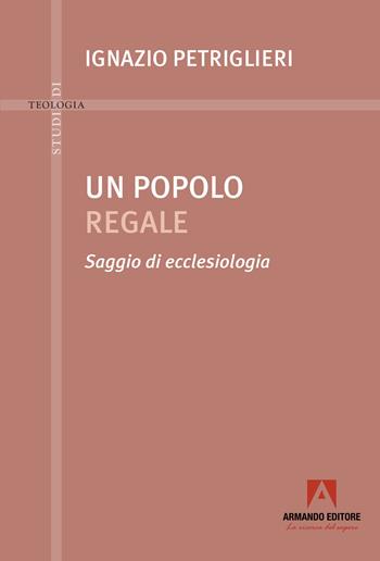 Un popolo regale. Saggi di ecclesiologia - Ignazio Petriglieri - Libro Armando Editore 2025, Studi di teologia | Libraccio.it