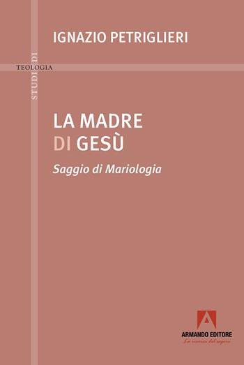La madre di Gesù. Saggio di Mariologia - Ignazio Petriglieri - Libro Armando Editore 2025, Studi di teologia | Libraccio.it