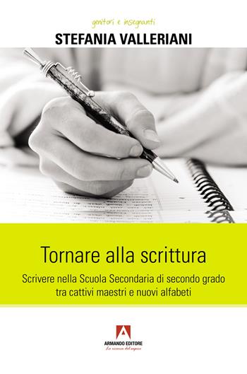 Tornare alla scrittura. Scrivere nella scuola secondaria di secondo grado tra cattivi maestri e nuovi alfabeti - Stefania Valleriani - Libro Armando Editore 2025, Genitori e insegnanti | Libraccio.it
