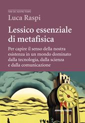 Lessico essenziale di metafisica. Per capire il senso della nostra esistenza in un mondo dominato dalla tecnologia, dalla scienza e dalla comunicazione