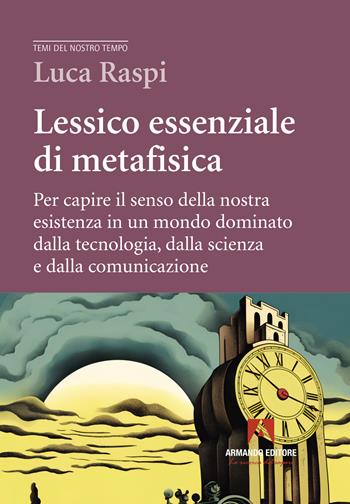 Lessico essenziale di metafisica. Per capire il senso della nostra esistenza in un mondo dominato dalla tecnologia, dalla scienza e dalla comunicazione - Luca Raspi - Libro Armando Editore 2025, Temi del nostro tempo | Libraccio.it