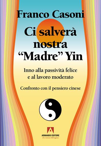 Ci salverà nostra madre Yin. Inno alla passività felice e al lavoro moderato - Franco Casoni - Libro Armando Editore 2025, Stare bene | Libraccio.it