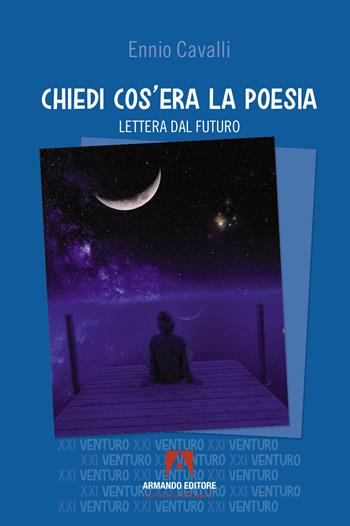 Chiedi cos'era la poesia. Lettera dal futuro - Ennio Cavalli - Libro Armando Editore 2025, Ventuno venturo | Libraccio.it