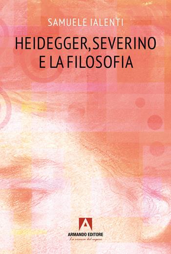 Heidegger, Severino e la filosofia - Samuele Ialenti - Libro Armando Editore 2025, Scaffale aperto/Filosofia | Libraccio.it
