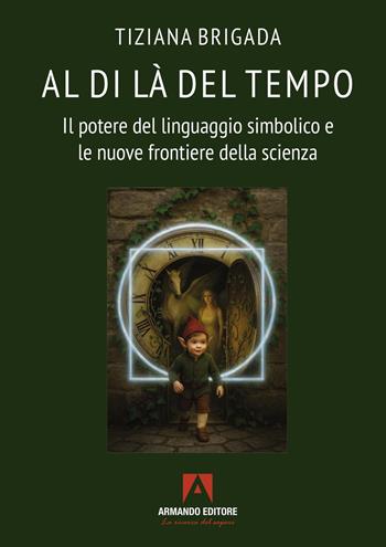 Al di là del tempo. Il potere del linguaggio simbolico e le nuove frontiere della scienza - Tiziana Brigada - Libro Armando Editore 2026, Scaffale aperto | Libraccio.it