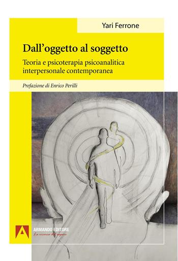 Dall’oggetto al soggetto. Teoria e psicoterapia psicoanalitica interpersonale contemporanea - Yari Ferrone - Libro Armando Editore 2026, Psicoanalisi e psichiatria dinamica | Libraccio.it