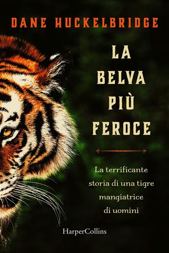 La belva più feroce. La terrificante storia di una tigre mangiatrice di uomini - Dane Hucklebridge - Libro HarperCollins Italia 2021 | Libraccio.it