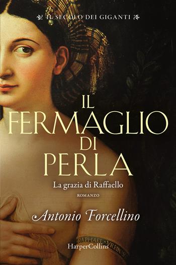 Il fermaglio di perla. La grazia di Rafffaello. Il secolo dei giganti. Vol. 3 - Antonio Forcellino - Libro HarperCollins Italia 2021 | Libraccio.it