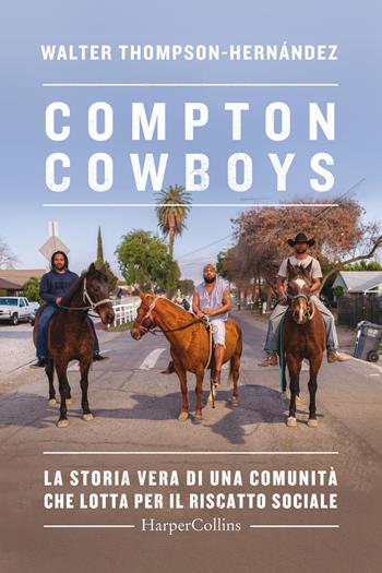 Compton Cowboys. La storia vera di una comunità che lotta per il riscatto sociale - Walter Thompson-Hernandez - Libro HarperCollins Italia 2022 | Libraccio.it