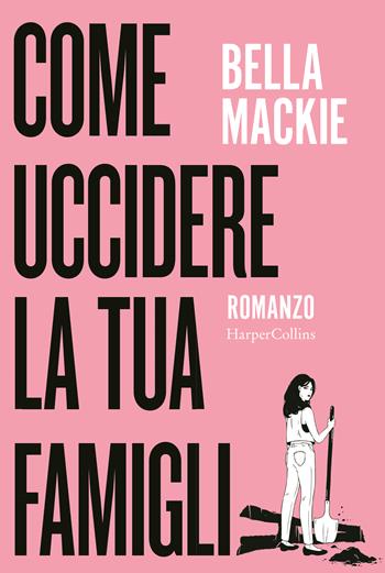 Come uccidere la tua famiglia - Bella Mackie - Libro HarperCollins Italia 2023 | Libraccio.it