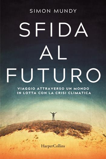 Sfida al futuro. Viaggio attraverso un mondo in lotta con la crisi climatica - Simon Mundy - Libro HarperCollins Italia 2022 | Libraccio.it