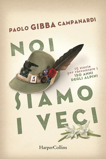 Noi siamo i veci. 15 storie per raccontare i 150 anni degli alpini - Paolo «Gibba» Campanardi - Libro HarperCollins Italia 2022 | Libraccio.it