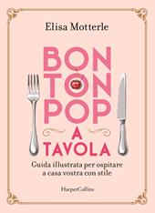 Bon ton pop a tavola. Guida illustrata per ospitare a casa vostra con stile