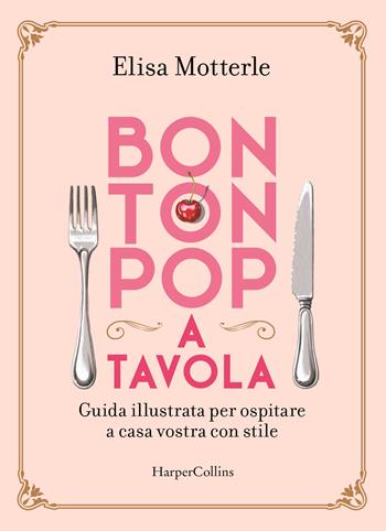Bon ton pop a tavola. Guida illustrata per ospitare a casa vostra con stile - Elisa Motterle - Libro HarperCollins Italia 2022 | Libraccio.it